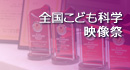 全国こども科学映像祭